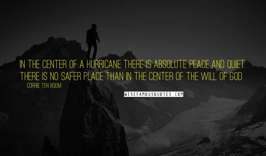 Corrie Ten Boom Quotes: In the center of a hurricane there is absolute peace and quiet. There is no safer place than in the center of the will of God