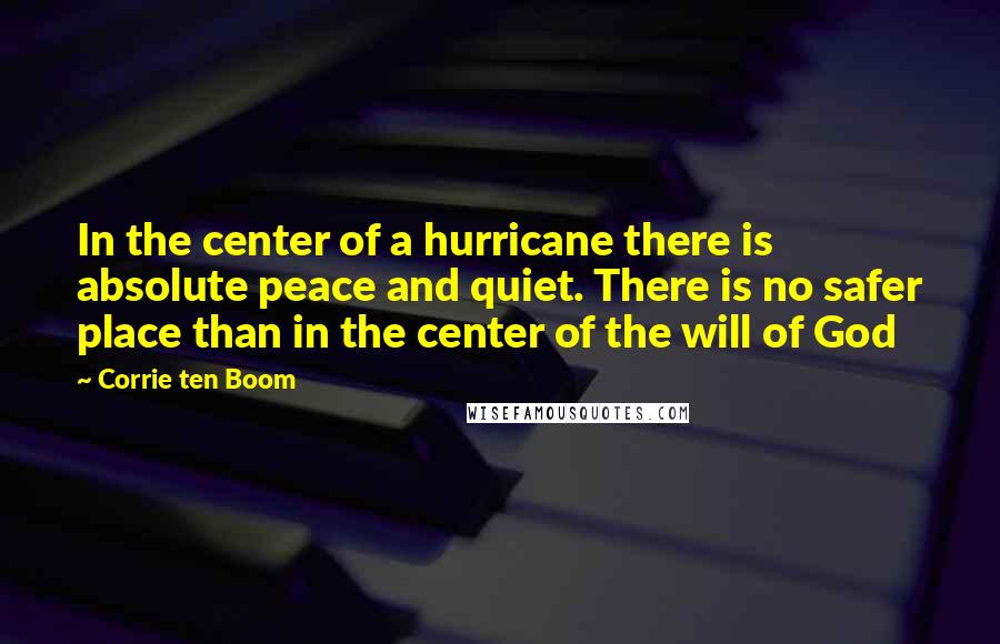 Corrie Ten Boom Quotes: In the center of a hurricane there is absolute peace and quiet. There is no safer place than in the center of the will of God