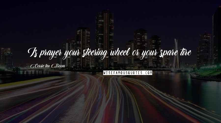 Corrie Ten Boom Quotes: Is prayer your steering wheel or your spare tire?