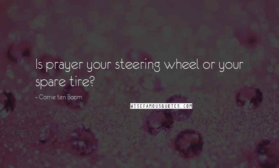 Corrie Ten Boom Quotes: Is prayer your steering wheel or your spare tire?