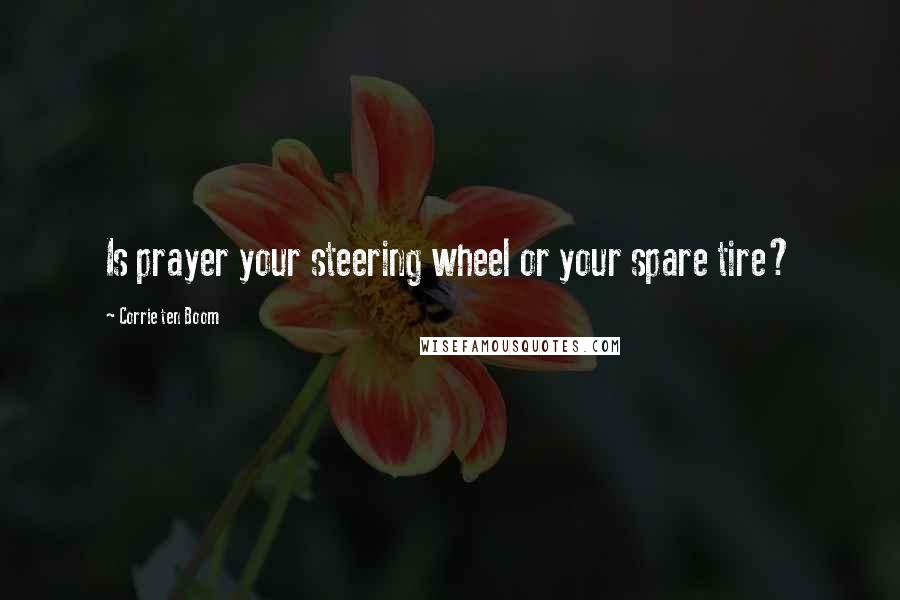 Corrie Ten Boom Quotes: Is prayer your steering wheel or your spare tire?