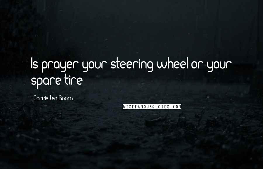 Corrie Ten Boom Quotes: Is prayer your steering wheel or your spare tire?