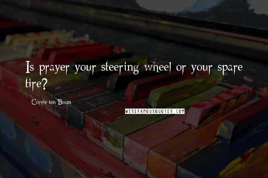 Corrie Ten Boom Quotes: Is prayer your steering wheel or your spare tire?