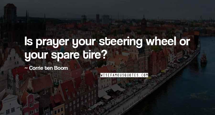 Corrie Ten Boom Quotes: Is prayer your steering wheel or your spare tire?