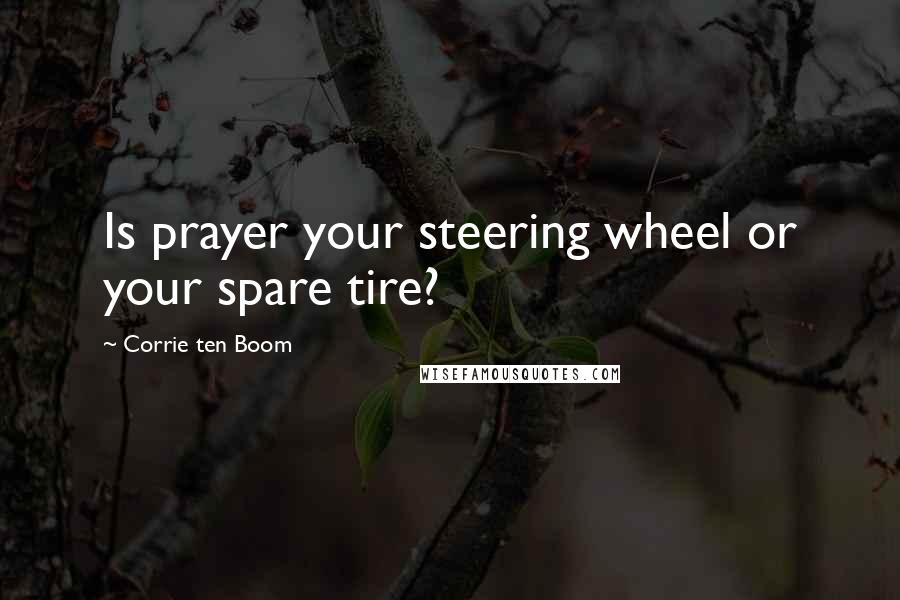 Corrie Ten Boom Quotes: Is prayer your steering wheel or your spare tire?