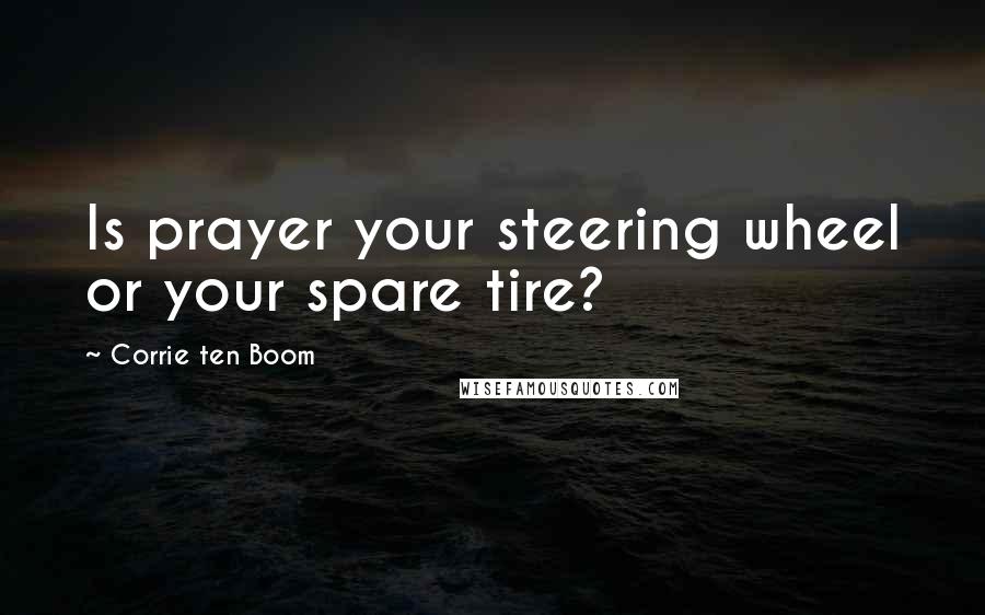 Corrie Ten Boom Quotes: Is prayer your steering wheel or your spare tire?