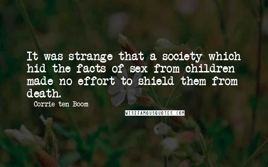Corrie Ten Boom Quotes: It was strange that a society which hid the facts of sex from children made no effort to shield them from death.