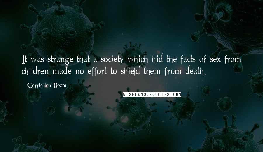 Corrie Ten Boom Quotes: It was strange that a society which hid the facts of sex from children made no effort to shield them from death.