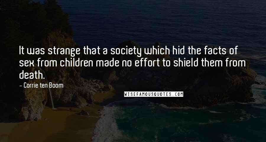Corrie Ten Boom Quotes: It was strange that a society which hid the facts of sex from children made no effort to shield them from death.