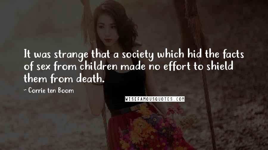 Corrie Ten Boom Quotes: It was strange that a society which hid the facts of sex from children made no effort to shield them from death.