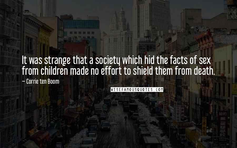 Corrie Ten Boom Quotes: It was strange that a society which hid the facts of sex from children made no effort to shield them from death.
