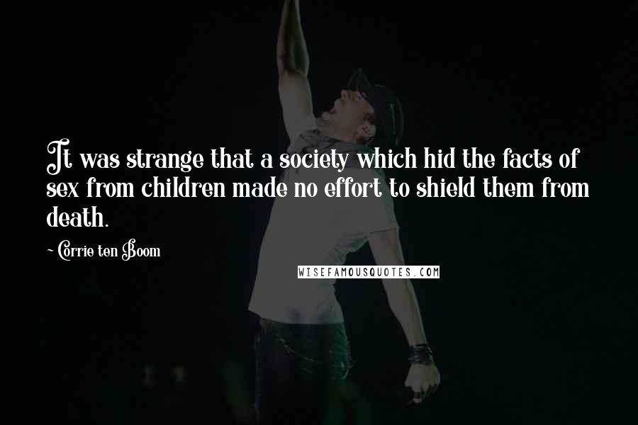 Corrie Ten Boom Quotes: It was strange that a society which hid the facts of sex from children made no effort to shield them from death.