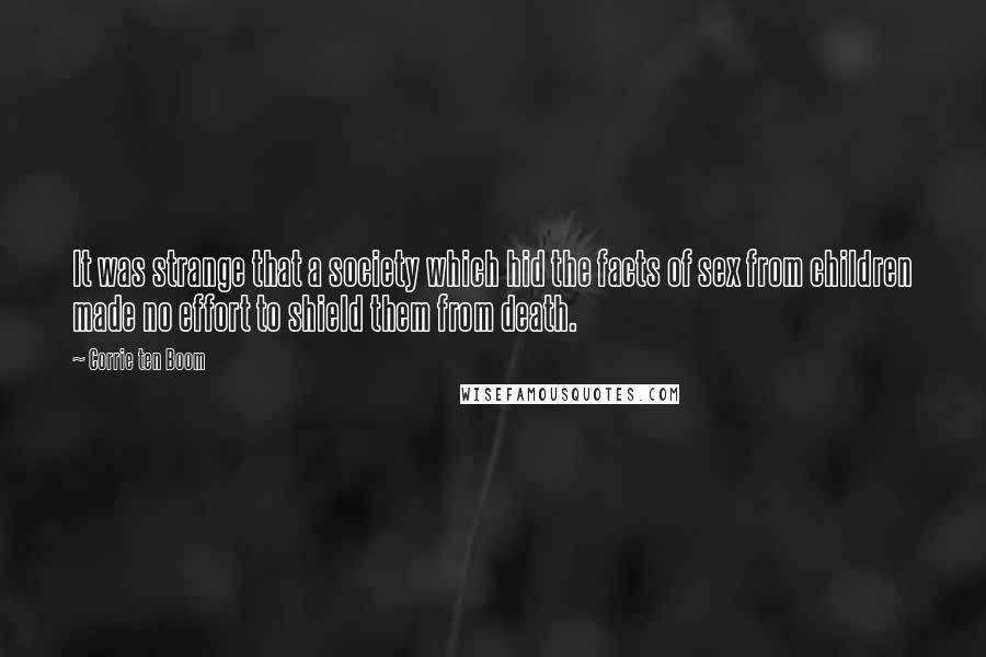 Corrie Ten Boom Quotes: It was strange that a society which hid the facts of sex from children made no effort to shield them from death.