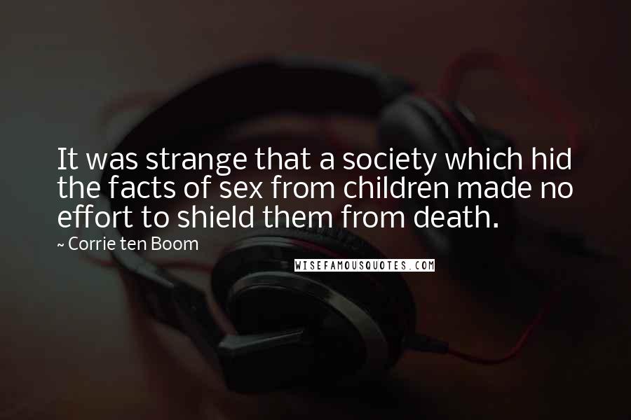 Corrie Ten Boom Quotes: It was strange that a society which hid the facts of sex from children made no effort to shield them from death.
