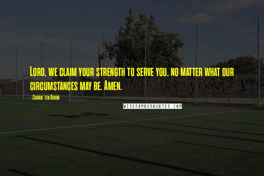 Corrie Ten Boom Quotes: Lord, we claim your strength to serve you, no matter what our circumstances may be. Amen.