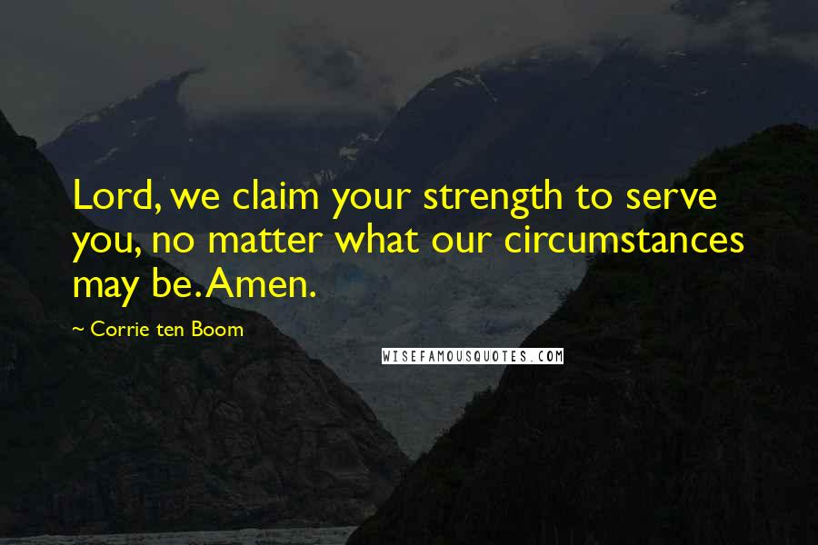 Corrie Ten Boom Quotes: Lord, we claim your strength to serve you, no matter what our circumstances may be. Amen.