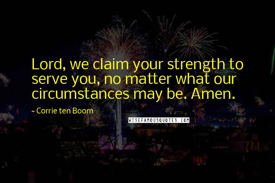 Corrie Ten Boom Quotes: Lord, we claim your strength to serve you, no matter what our circumstances may be. Amen.