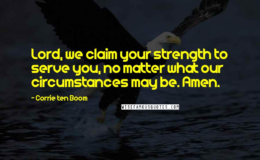 Corrie Ten Boom Quotes: Lord, we claim your strength to serve you, no matter what our circumstances may be. Amen.