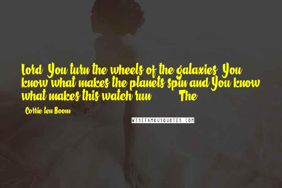 Corrie Ten Boom Quotes: Lord, You turn the wheels of the galaxies. You know what makes the planets spin and You know what makes this watch run. . . ." The