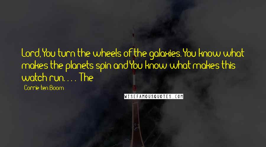 Corrie Ten Boom Quotes: Lord, You turn the wheels of the galaxies. You know what makes the planets spin and You know what makes this watch run. . . ." The