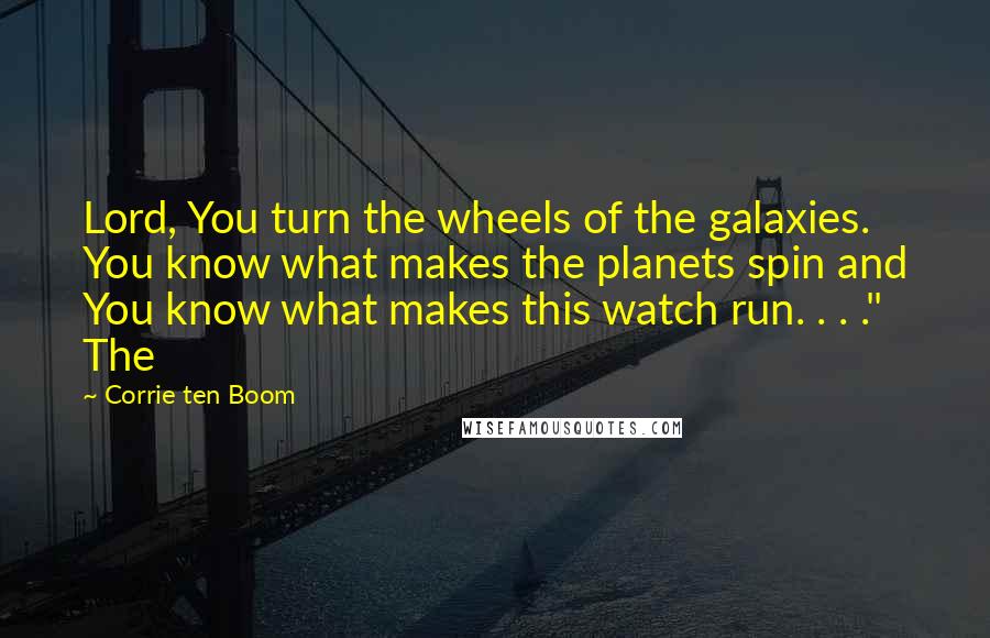 Corrie Ten Boom Quotes: Lord, You turn the wheels of the galaxies. You know what makes the planets spin and You know what makes this watch run. . . ." The