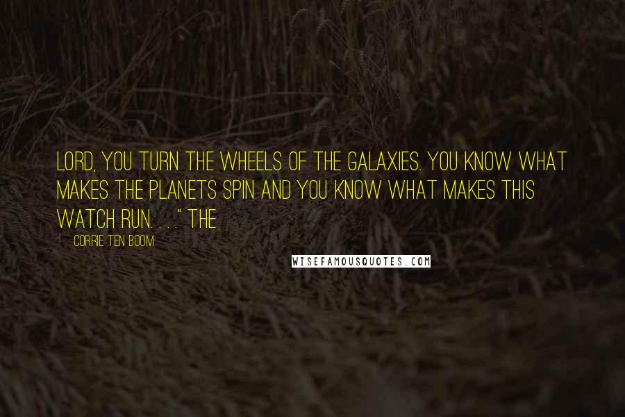 Corrie Ten Boom Quotes: Lord, You turn the wheels of the galaxies. You know what makes the planets spin and You know what makes this watch run. . . ." The