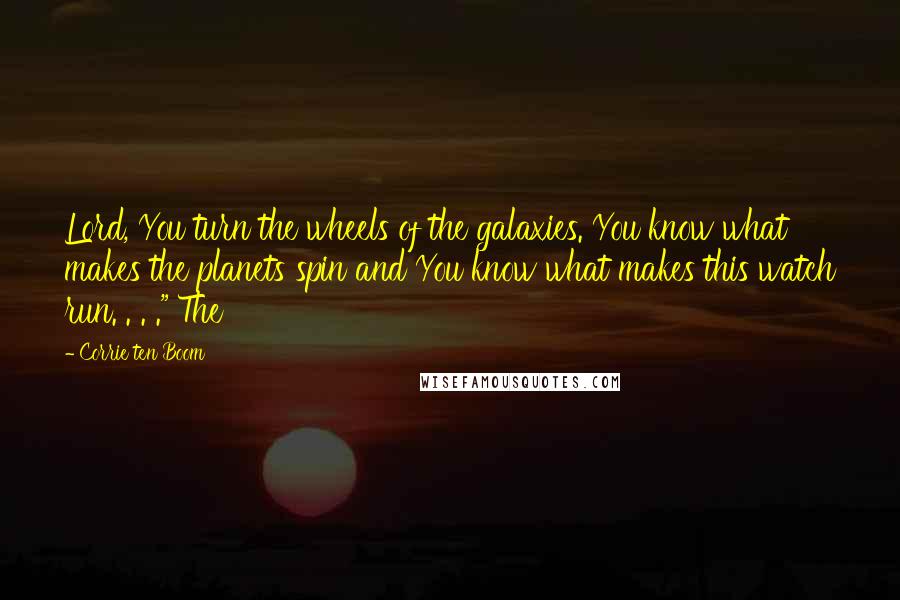 Corrie Ten Boom Quotes: Lord, You turn the wheels of the galaxies. You know what makes the planets spin and You know what makes this watch run. . . ." The