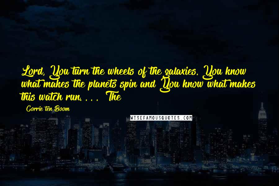 Corrie Ten Boom Quotes: Lord, You turn the wheels of the galaxies. You know what makes the planets spin and You know what makes this watch run. . . ." The