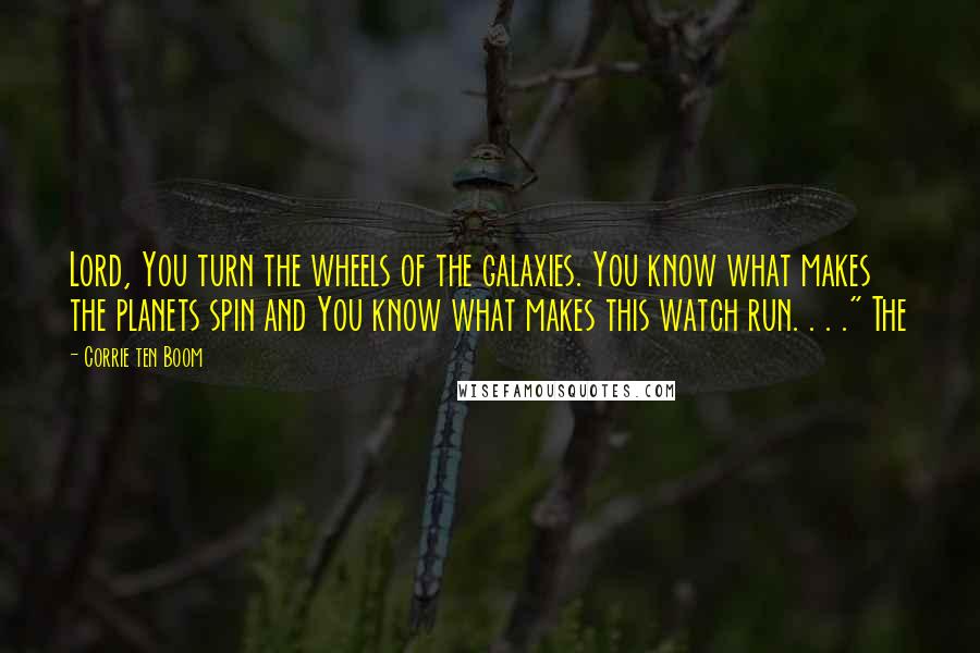 Corrie Ten Boom Quotes: Lord, You turn the wheels of the galaxies. You know what makes the planets spin and You know what makes this watch run. . . ." The