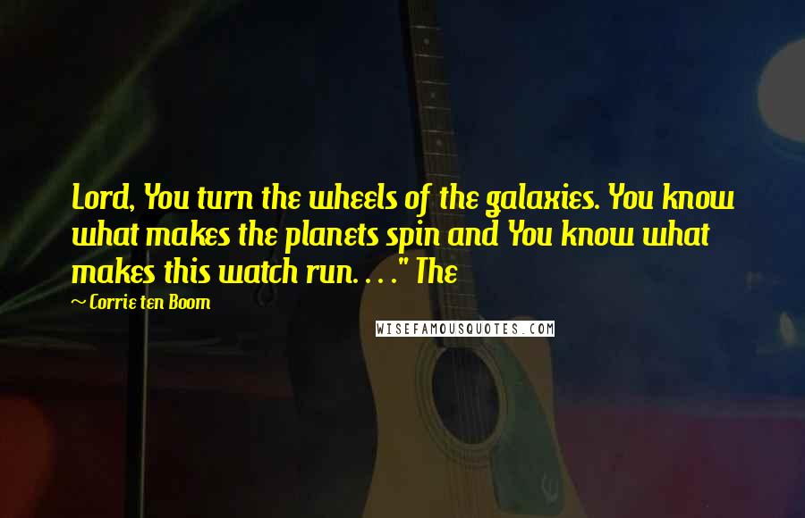 Corrie Ten Boom Quotes: Lord, You turn the wheels of the galaxies. You know what makes the planets spin and You know what makes this watch run. . . ." The