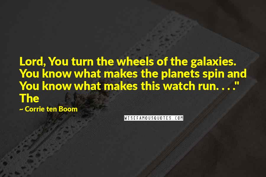 Corrie Ten Boom Quotes: Lord, You turn the wheels of the galaxies. You know what makes the planets spin and You know what makes this watch run. . . ." The