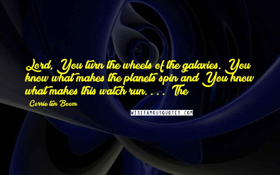 Corrie Ten Boom Quotes: Lord, You turn the wheels of the galaxies. You know what makes the planets spin and You know what makes this watch run. . . ." The