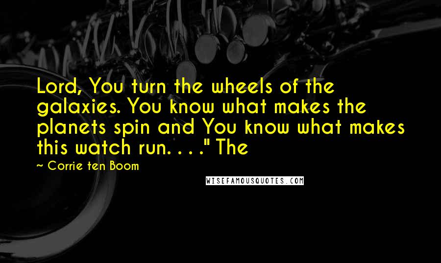 Corrie Ten Boom Quotes: Lord, You turn the wheels of the galaxies. You know what makes the planets spin and You know what makes this watch run. . . ." The