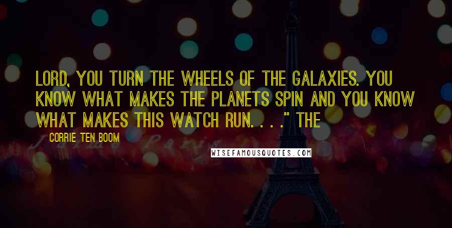 Corrie Ten Boom Quotes: Lord, You turn the wheels of the galaxies. You know what makes the planets spin and You know what makes this watch run. . . ." The