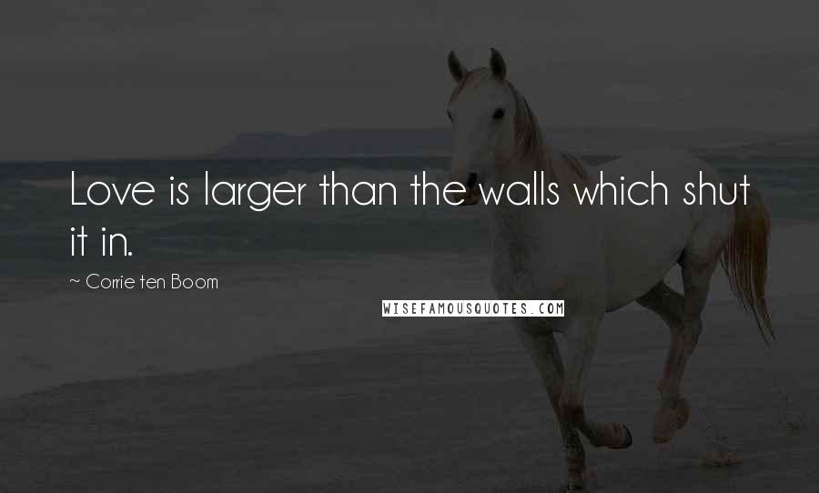 Corrie Ten Boom Quotes: Love is larger than the walls which shut it in.