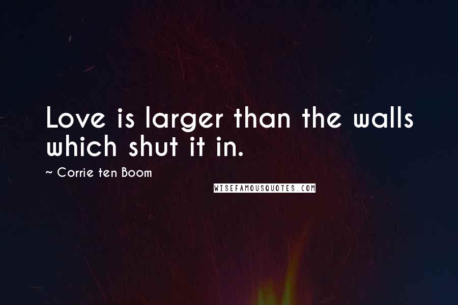 Corrie Ten Boom Quotes: Love is larger than the walls which shut it in.