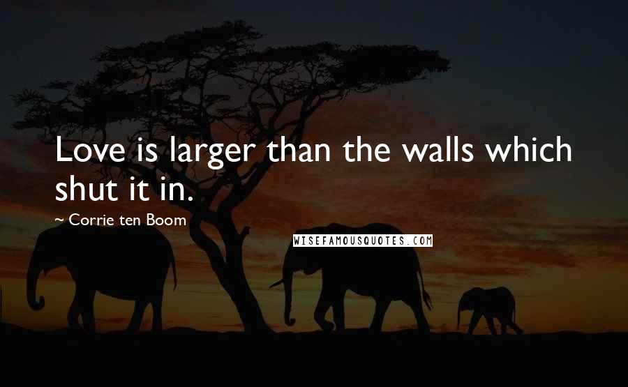 Corrie Ten Boom Quotes: Love is larger than the walls which shut it in.