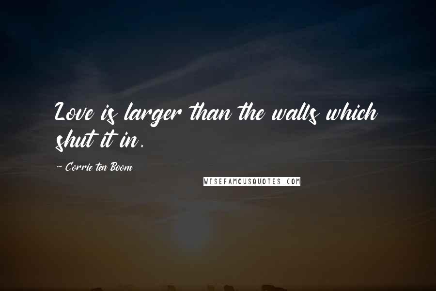 Corrie Ten Boom Quotes: Love is larger than the walls which shut it in.