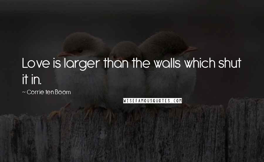 Corrie Ten Boom Quotes: Love is larger than the walls which shut it in.