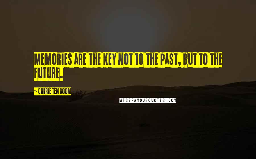 Corrie Ten Boom Quotes: Memories are the key not to the past, but to the future.