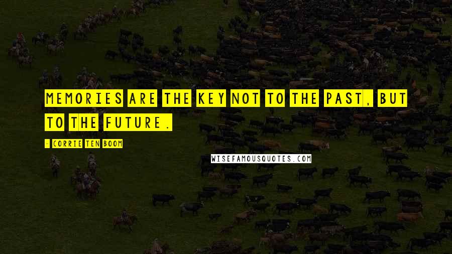 Corrie Ten Boom Quotes: Memories are the key not to the past, but to the future.
