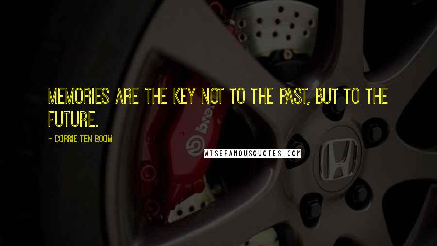 Corrie Ten Boom Quotes: Memories are the key not to the past, but to the future.