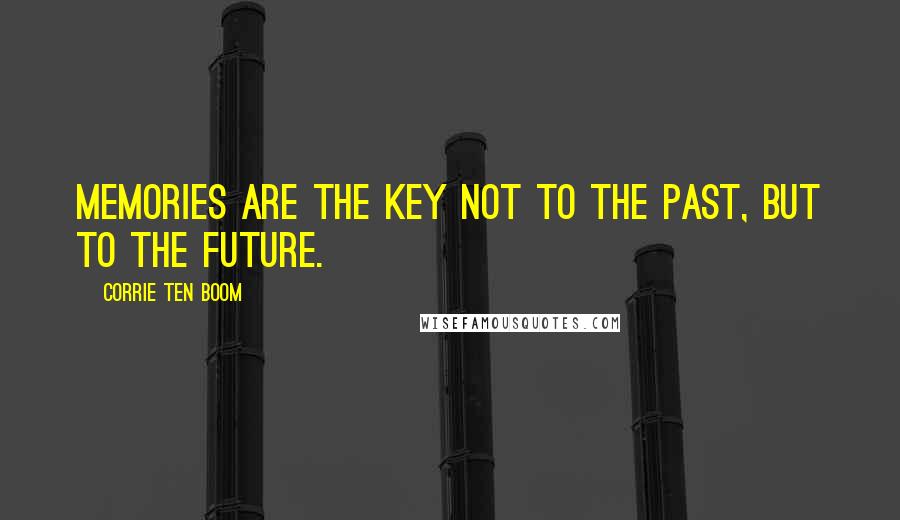 Corrie Ten Boom Quotes: Memories are the key not to the past, but to the future.