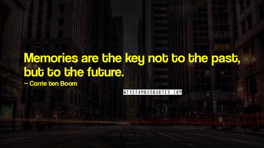 Corrie Ten Boom Quotes: Memories are the key not to the past, but to the future.