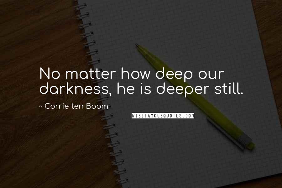 Corrie Ten Boom Quotes: No matter how deep our darkness, he is deeper still.