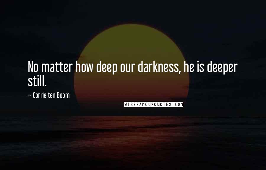 Corrie Ten Boom Quotes: No matter how deep our darkness, he is deeper still.