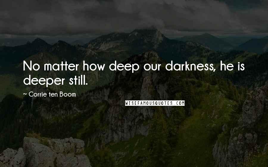 Corrie Ten Boom Quotes: No matter how deep our darkness, he is deeper still.