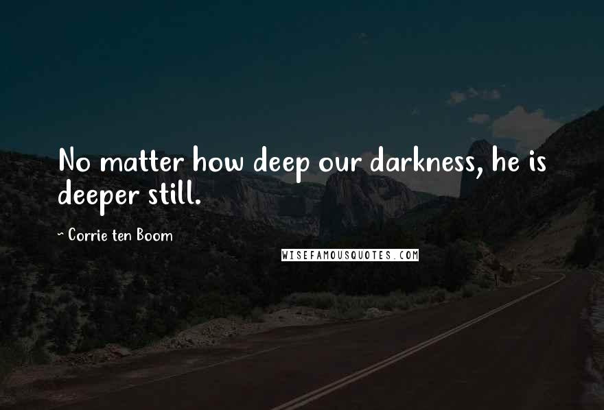 Corrie Ten Boom Quotes: No matter how deep our darkness, he is deeper still.