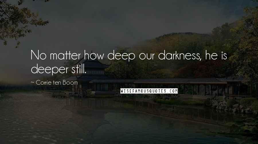 Corrie Ten Boom Quotes: No matter how deep our darkness, he is deeper still.