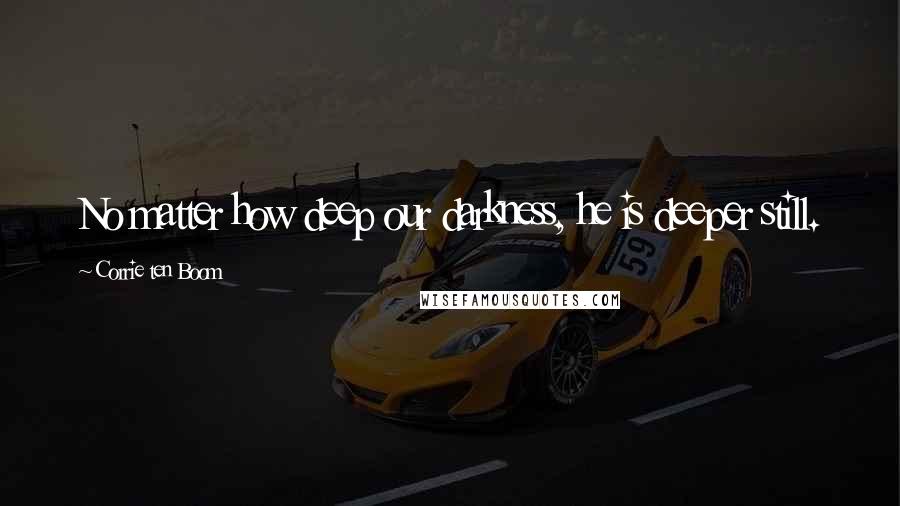 Corrie Ten Boom Quotes: No matter how deep our darkness, he is deeper still.
